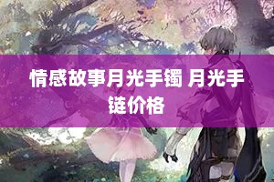 情感故事月光手镯 月光手链价格