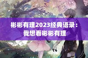 彬彬有理2023经典语录： 我想看彬彬有理