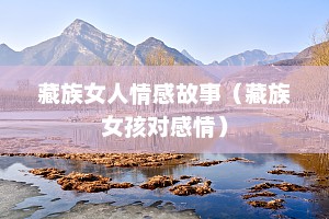 藏族女人情感故事（藏族女孩对感情）