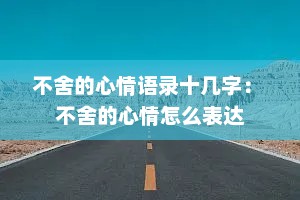 不舍的心情语录十几字： 不舍的心情怎么表达