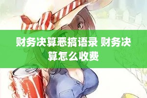 财务决算恶搞语录 财务决算怎么收费