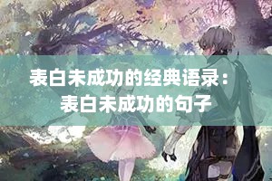 表白未成功的经典语录： 表白未成功的句子