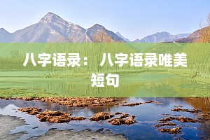 八字语录： 八字语录唯美短句