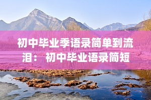 初中毕业季语录简单到流泪： 初中毕业语录简短