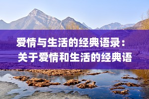 爱情与生活的经典语录： 关于爱情和生活的经典语录