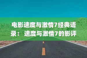 电影速度与激情7经典语录： 速度与激情7的影评