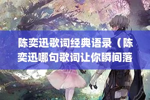 陈奕迅歌词经典语录（陈奕迅哪句歌词让你瞬间落泪?）