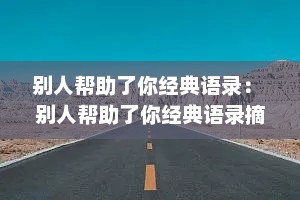 别人帮助了你经典语录： 别人帮助了你经典语录摘抄