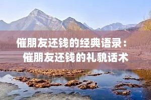 催朋友还钱的经典语录： 催朋友还钱的礼貌话术