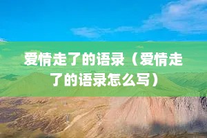 爱情走了的语录（爱情走了的语录怎么写）