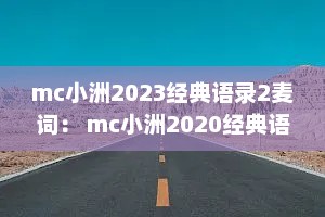 mc小洲2023经典语录2麦词： mc小洲2020经典语录什么时候出