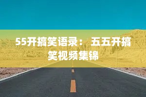 55开搞笑语录： 五五开搞笑视频集锦