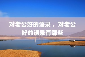 对老公好的语录 ，对老公好的语录有哪些